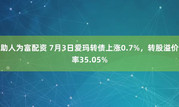 助人为富配资 7月3日爱玛转债上涨0.7%，转股溢价率35.05%