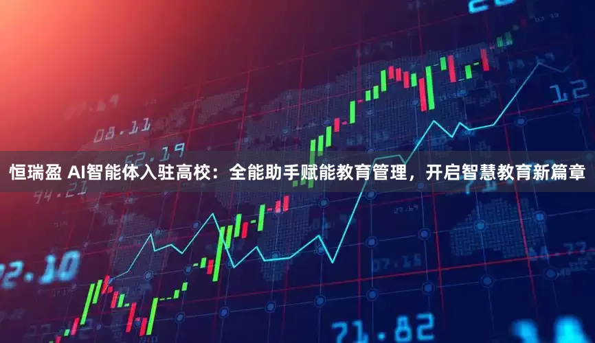 恒瑞盈 AI智能体入驻高校：全能助手赋能教育管理，开启智慧教育新篇章
