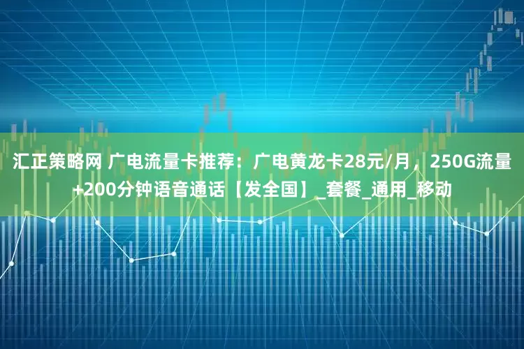 汇正策略网 广电流量卡推荐：广电黄龙卡28元/月，250G流量+200分钟语音通话【发全国】_套餐_通用_移动