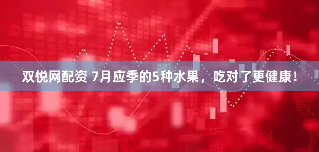 双悦网配资 7月应季的5种水果，吃对了更健康！