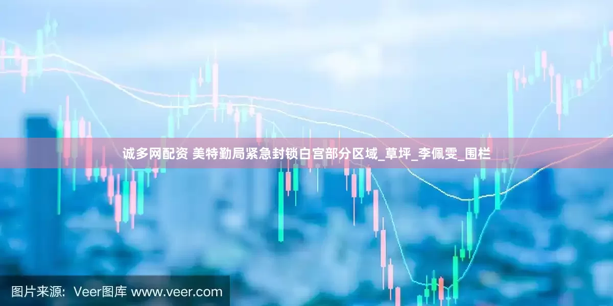 诚多网配资 美特勤局紧急封锁白宫部分区域_草坪_李佩雯_围栏