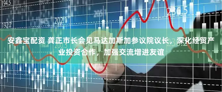 安鑫宝配资 龚正市长会见马达加斯加参议院议长，深化经贸产业投资合作，加强交流增进友谊