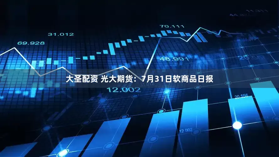 大圣配资 光大期货：7月31日软商品日报
