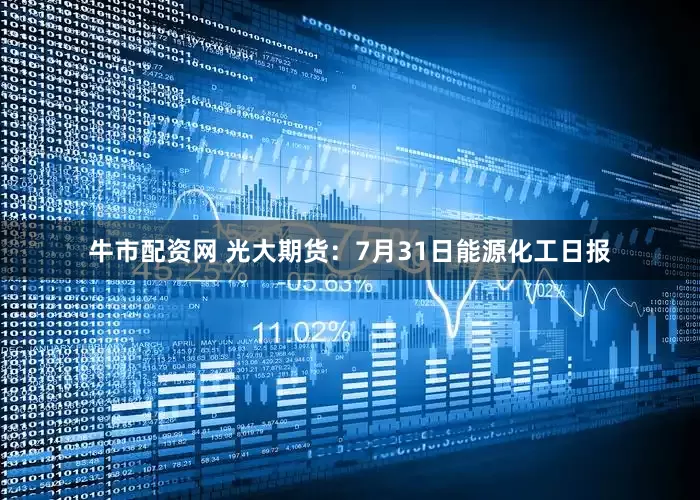 牛市配资网 光大期货：7月31日能源化工日报