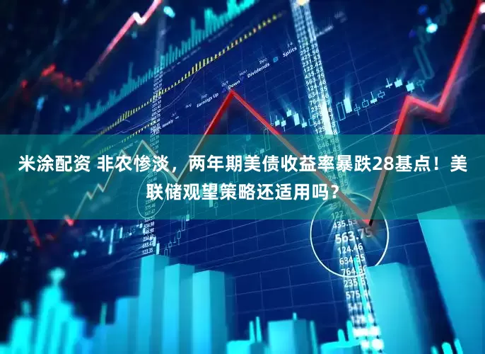 米涂配资 非农惨淡，两年期美债收益率暴跌28基点！美联储观望策略还适用吗？