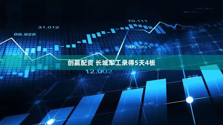 创赢配资 长城军工录得5天4板