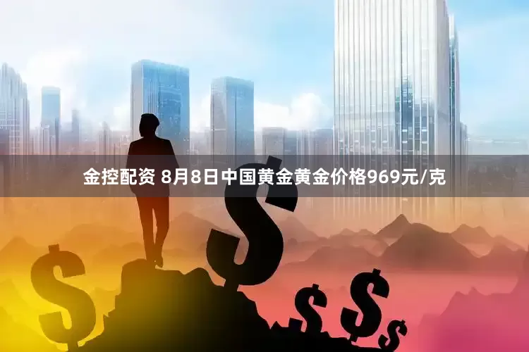 金控配资 8月8日中国黄金黄金价格969元/克