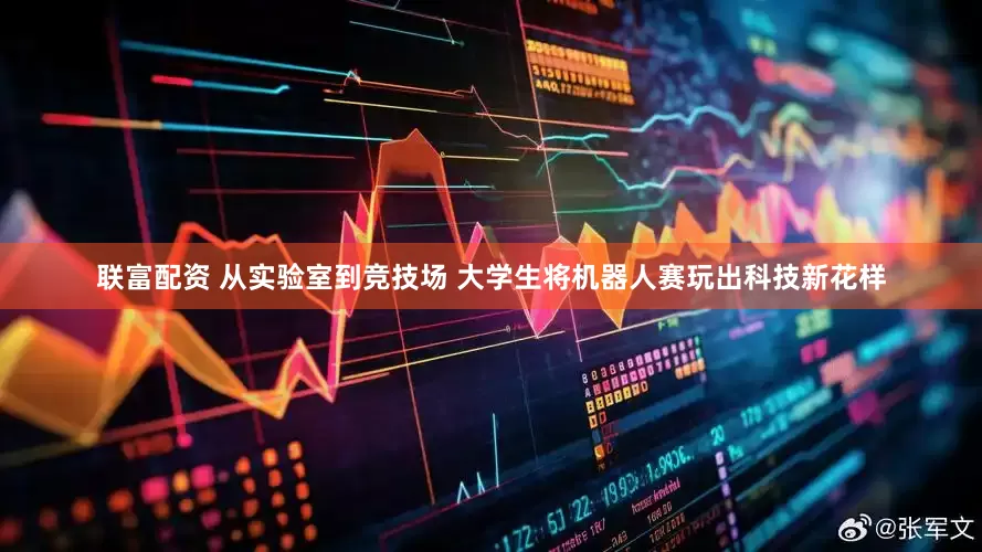 联富配资 从实验室到竞技场 大学生将机器人赛玩出科技新花样