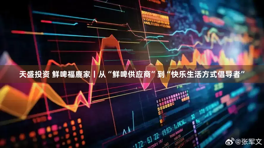 天盛投资 鲜啤福鹿家丨从“鲜啤供应商”到“快乐生活方式倡导者”