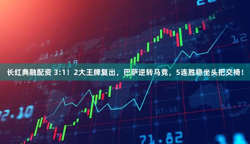 长红典融配资 3:1！2大王牌复出，巴萨逆转马竞，5连胜稳坐头把交椅！