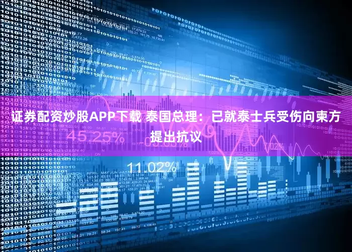 证券配资炒股APP下载 泰国总理：已就泰士兵受伤向柬方提出抗议
