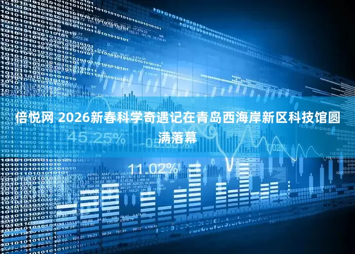 倍悦网 2026新春科学奇遇记在青岛西海岸新区科技馆圆满落幕