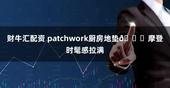 财牛汇配资 patchwork厨房地垫🔛摩登时髦感拉满