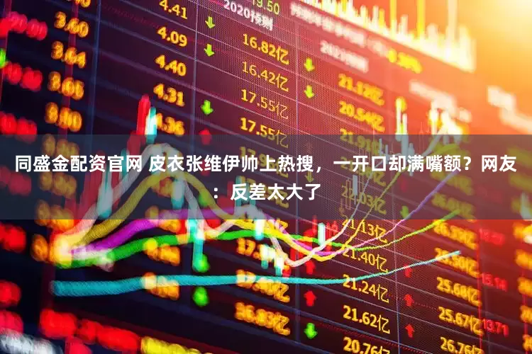 同盛金配资官网 皮衣张维伊帅上热搜，一开口却满嘴额？网友：反差太大了