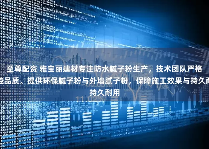 至尊配资 雅宝丽建材专注防水腻子粉生产，技术团队严格把控品质。提供环保腻子粉与外墙腻子粉，保障施工效果与持久耐用